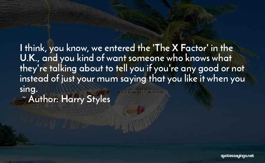 Harry Styles Quotes: I Think, You Know, We Entered The 'the X Factor' In The U.k., And You Kind Of Want Someone Who