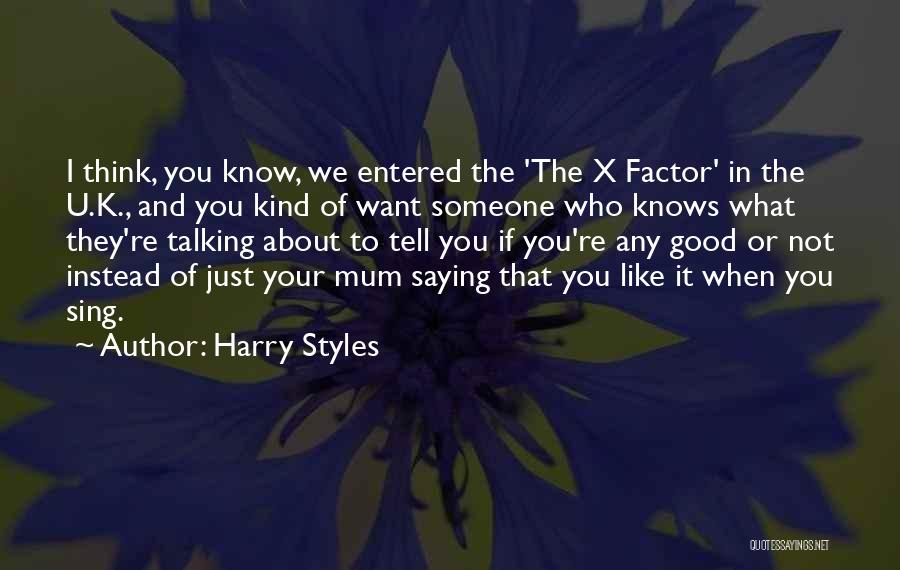 Harry Styles Quotes: I Think, You Know, We Entered The 'the X Factor' In The U.k., And You Kind Of Want Someone Who