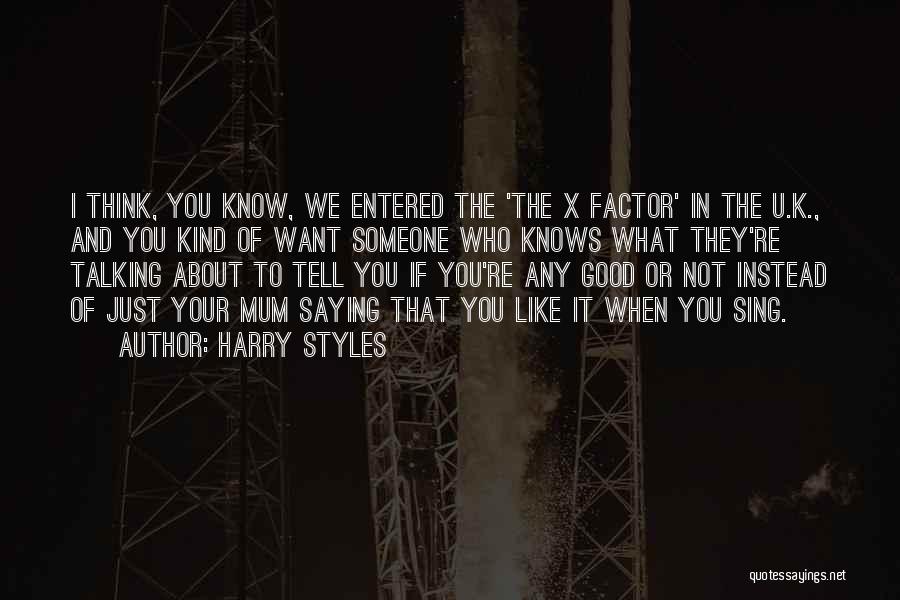Harry Styles Quotes: I Think, You Know, We Entered The 'the X Factor' In The U.k., And You Kind Of Want Someone Who