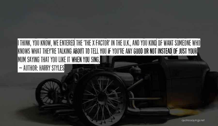 Harry Styles Quotes: I Think, You Know, We Entered The 'the X Factor' In The U.k., And You Kind Of Want Someone Who