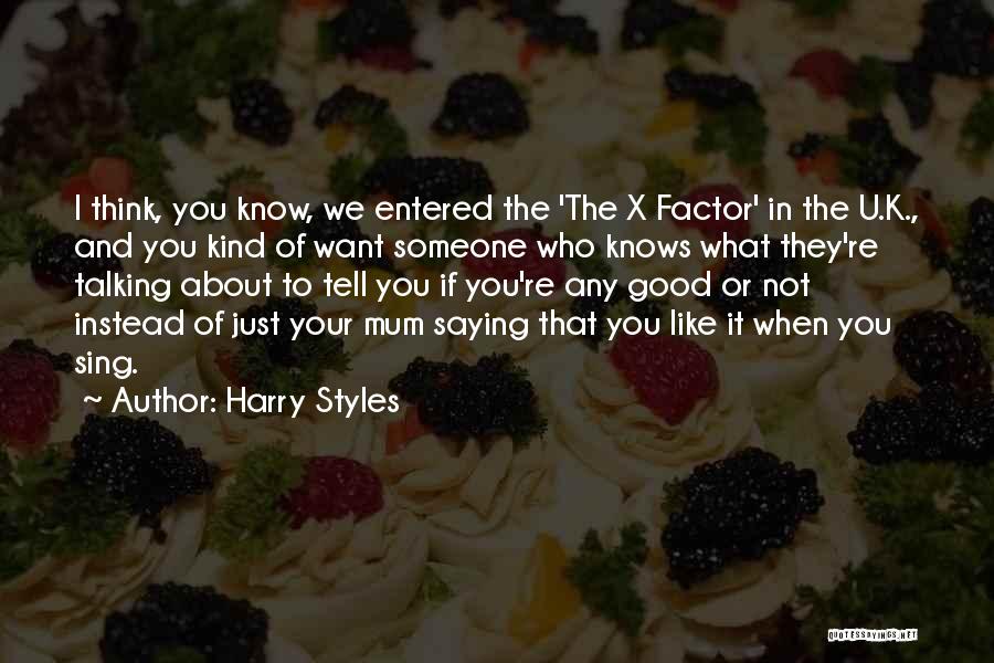 Harry Styles Quotes: I Think, You Know, We Entered The 'the X Factor' In The U.k., And You Kind Of Want Someone Who