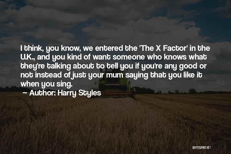 Harry Styles Quotes: I Think, You Know, We Entered The 'the X Factor' In The U.k., And You Kind Of Want Someone Who