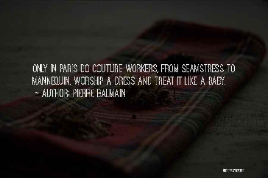 Pierre Balmain Quotes: Only In Paris Do Couture Workers, From Seamstress To Mannequin, Worship A Dress And Treat It Like A Baby.