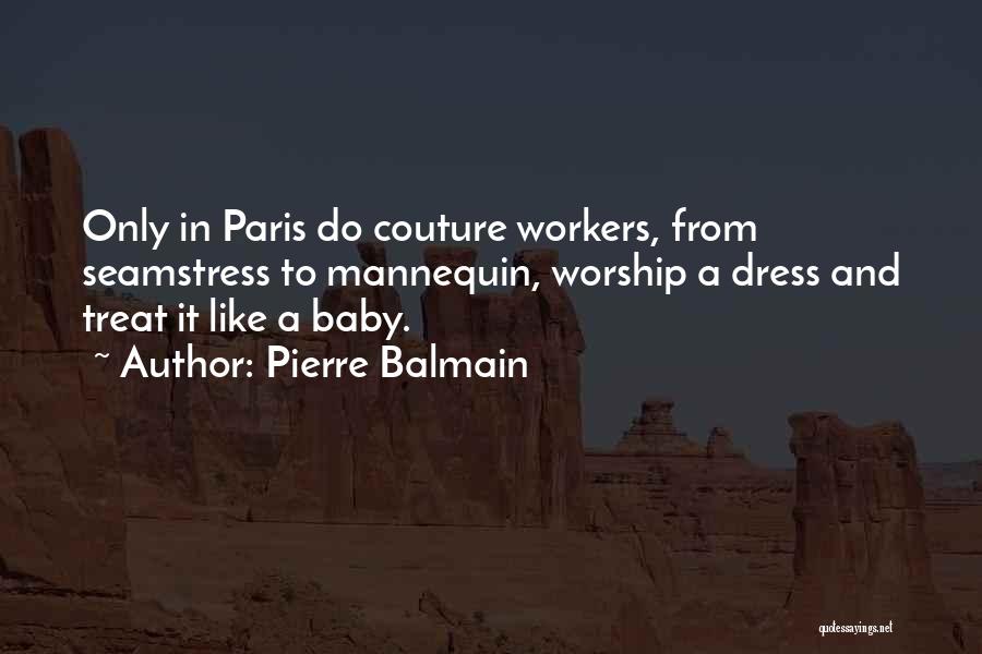 Pierre Balmain Quotes: Only In Paris Do Couture Workers, From Seamstress To Mannequin, Worship A Dress And Treat It Like A Baby.