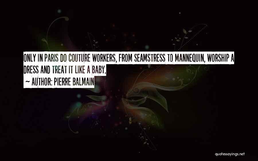 Pierre Balmain Quotes: Only In Paris Do Couture Workers, From Seamstress To Mannequin, Worship A Dress And Treat It Like A Baby.