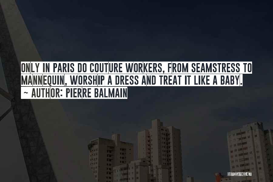 Pierre Balmain Quotes: Only In Paris Do Couture Workers, From Seamstress To Mannequin, Worship A Dress And Treat It Like A Baby.