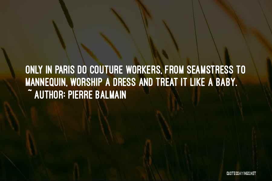 Pierre Balmain Quotes: Only In Paris Do Couture Workers, From Seamstress To Mannequin, Worship A Dress And Treat It Like A Baby.