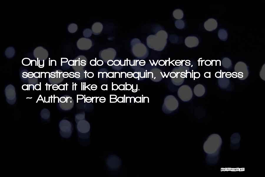 Pierre Balmain Quotes: Only In Paris Do Couture Workers, From Seamstress To Mannequin, Worship A Dress And Treat It Like A Baby.