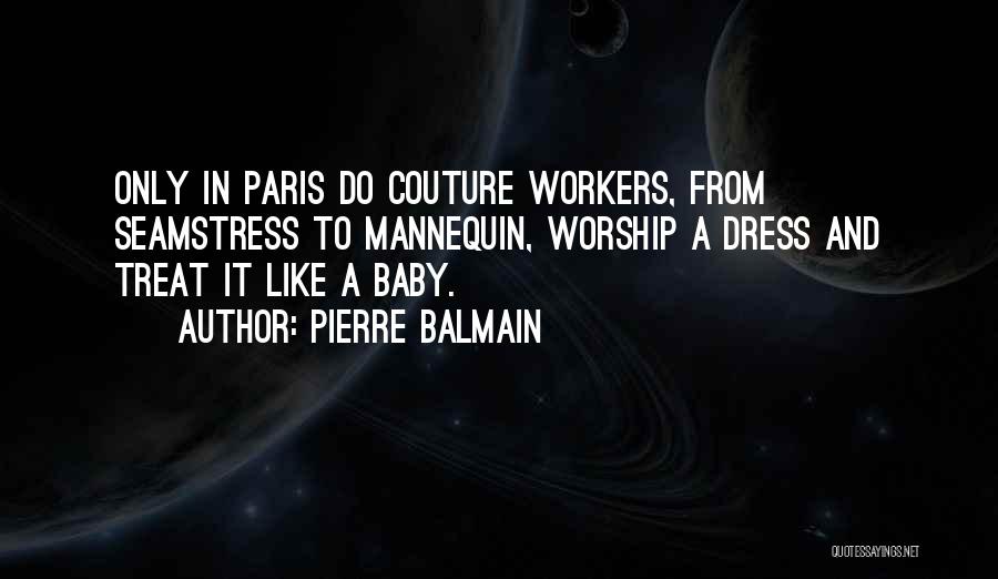 Pierre Balmain Quotes: Only In Paris Do Couture Workers, From Seamstress To Mannequin, Worship A Dress And Treat It Like A Baby.