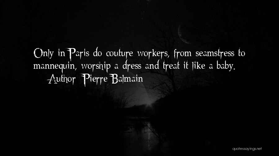 Pierre Balmain Quotes: Only In Paris Do Couture Workers, From Seamstress To Mannequin, Worship A Dress And Treat It Like A Baby.