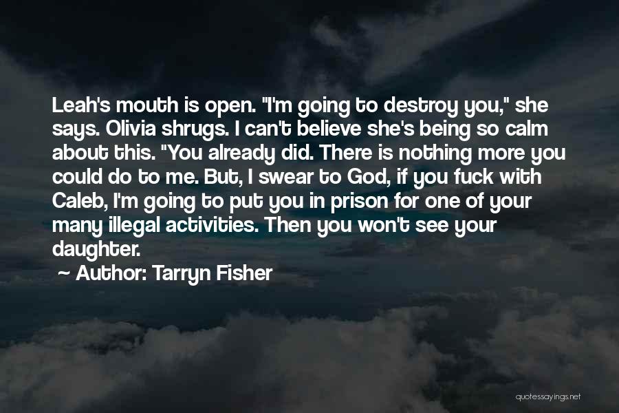 Tarryn Fisher Quotes: Leah's Mouth Is Open. I'm Going To Destroy You, She Says. Olivia Shrugs. I Can't Believe She's Being So Calm