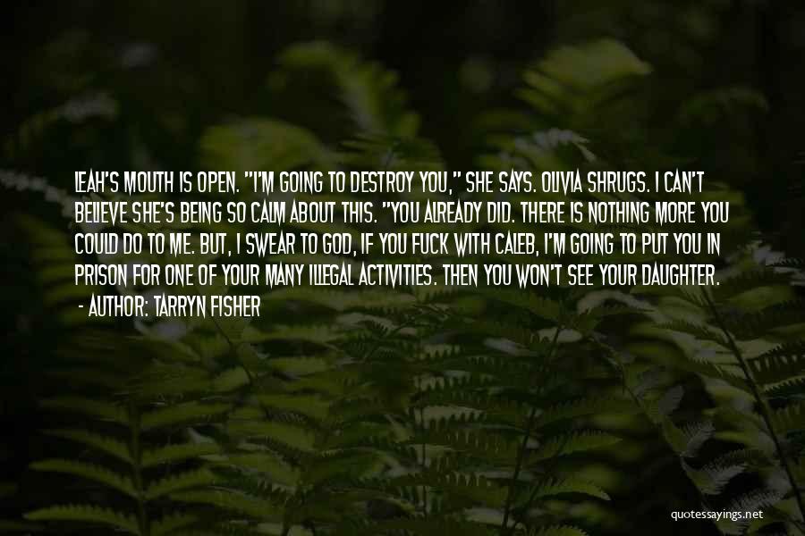 Tarryn Fisher Quotes: Leah's Mouth Is Open. I'm Going To Destroy You, She Says. Olivia Shrugs. I Can't Believe She's Being So Calm