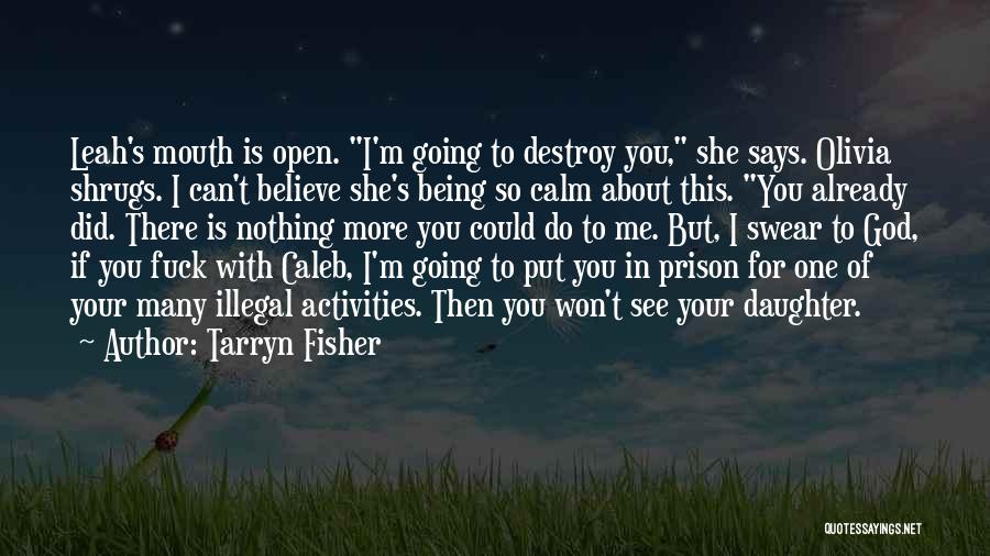 Tarryn Fisher Quotes: Leah's Mouth Is Open. I'm Going To Destroy You, She Says. Olivia Shrugs. I Can't Believe She's Being So Calm