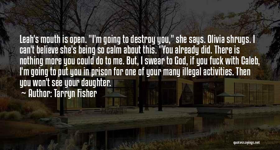Tarryn Fisher Quotes: Leah's Mouth Is Open. I'm Going To Destroy You, She Says. Olivia Shrugs. I Can't Believe She's Being So Calm