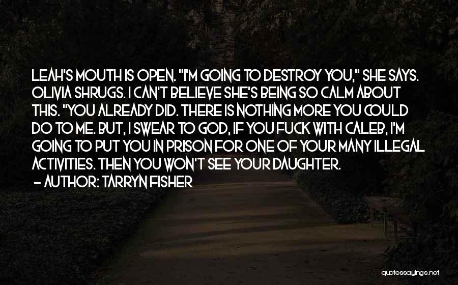 Tarryn Fisher Quotes: Leah's Mouth Is Open. I'm Going To Destroy You, She Says. Olivia Shrugs. I Can't Believe She's Being So Calm
