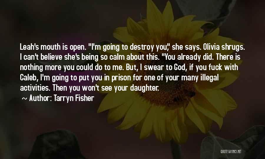 Tarryn Fisher Quotes: Leah's Mouth Is Open. I'm Going To Destroy You, She Says. Olivia Shrugs. I Can't Believe She's Being So Calm