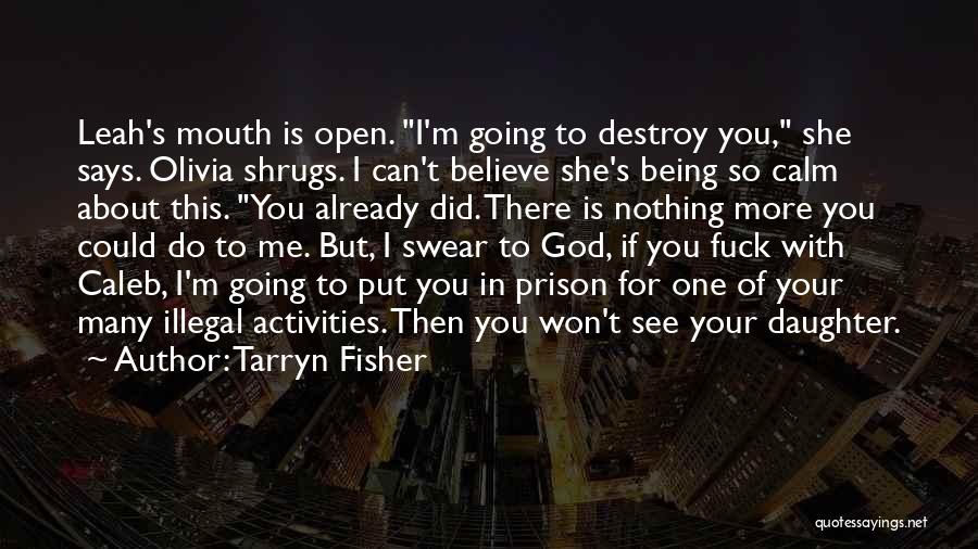 Tarryn Fisher Quotes: Leah's Mouth Is Open. I'm Going To Destroy You, She Says. Olivia Shrugs. I Can't Believe She's Being So Calm