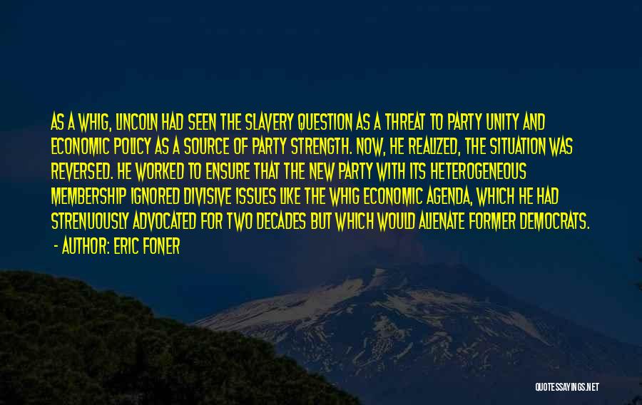 Eric Foner Quotes: As A Whig, Lincoln Had Seen The Slavery Question As A Threat To Party Unity And Economic Policy As A