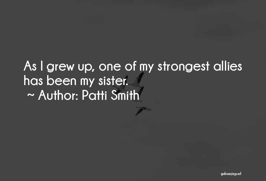 Patti Smith Quotes: As I Grew Up, One Of My Strongest Allies Has Been My Sister.