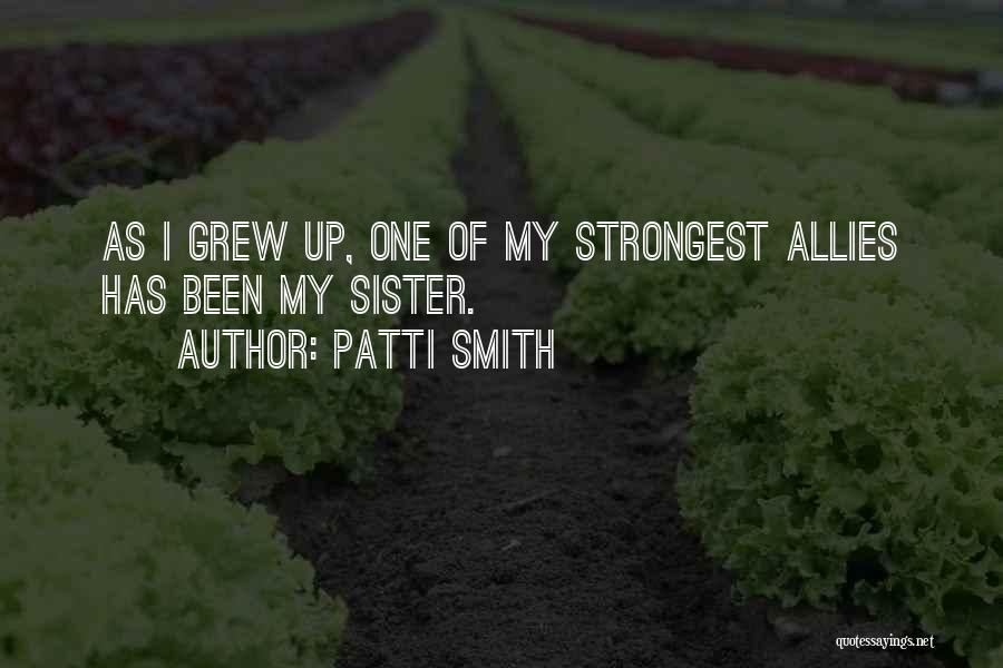 Patti Smith Quotes: As I Grew Up, One Of My Strongest Allies Has Been My Sister.