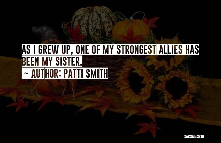 Patti Smith Quotes: As I Grew Up, One Of My Strongest Allies Has Been My Sister.