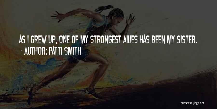 Patti Smith Quotes: As I Grew Up, One Of My Strongest Allies Has Been My Sister.