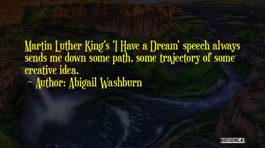 Abigail Washburn Quotes: Martin Luther King's 'i Have A Dream' Speech Always Sends Me Down Some Path, Some Trajectory Of Some Creative Idea.