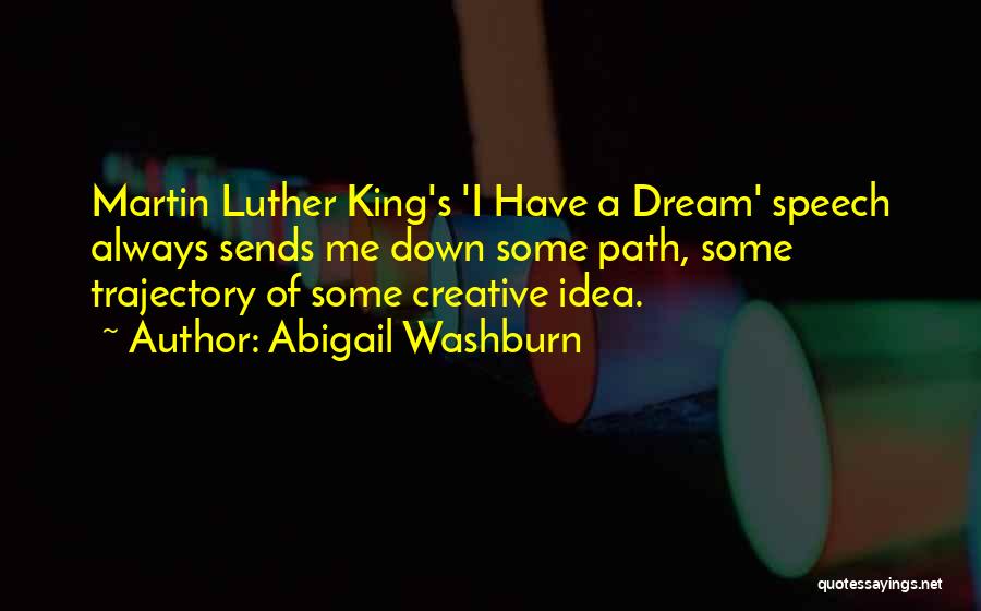 Abigail Washburn Quotes: Martin Luther King's 'i Have A Dream' Speech Always Sends Me Down Some Path, Some Trajectory Of Some Creative Idea.