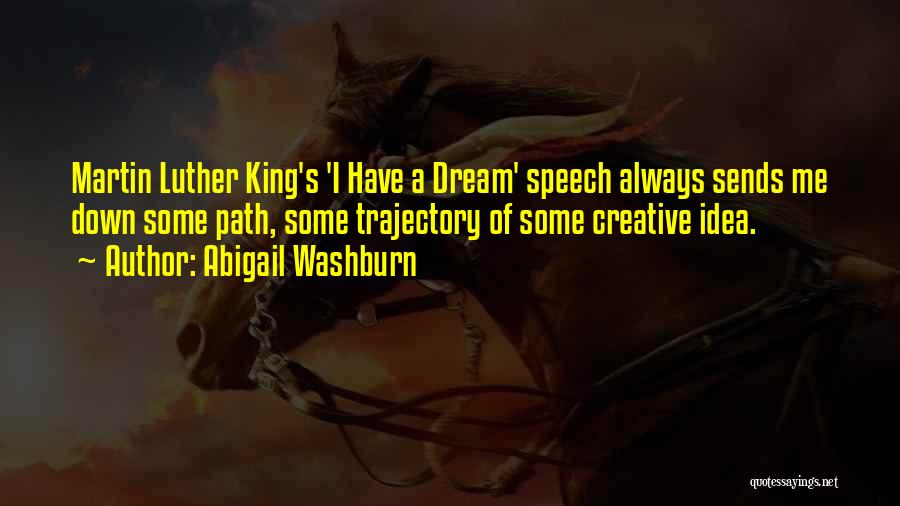 Abigail Washburn Quotes: Martin Luther King's 'i Have A Dream' Speech Always Sends Me Down Some Path, Some Trajectory Of Some Creative Idea.