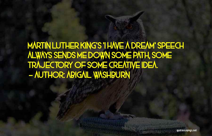 Abigail Washburn Quotes: Martin Luther King's 'i Have A Dream' Speech Always Sends Me Down Some Path, Some Trajectory Of Some Creative Idea.