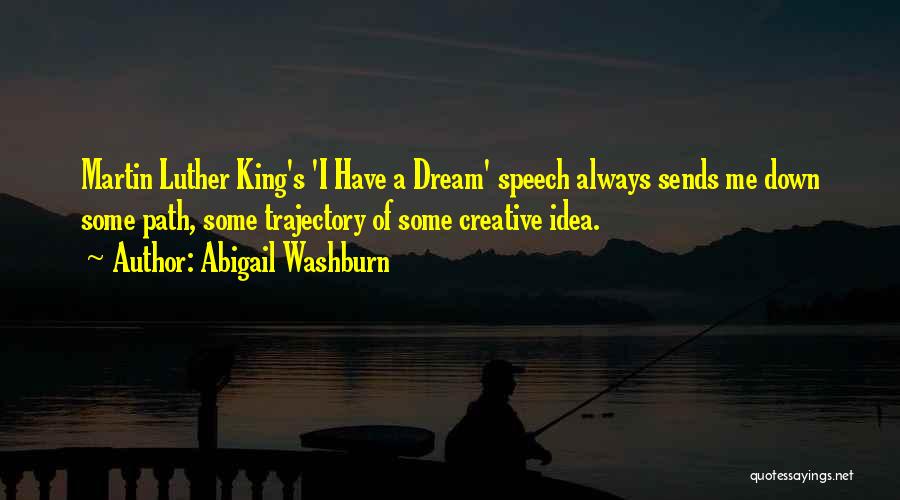 Abigail Washburn Quotes: Martin Luther King's 'i Have A Dream' Speech Always Sends Me Down Some Path, Some Trajectory Of Some Creative Idea.