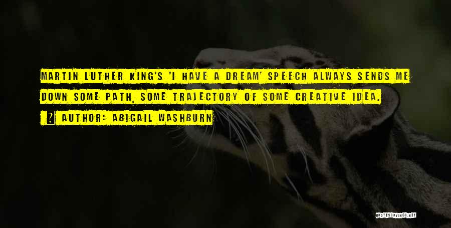 Abigail Washburn Quotes: Martin Luther King's 'i Have A Dream' Speech Always Sends Me Down Some Path, Some Trajectory Of Some Creative Idea.