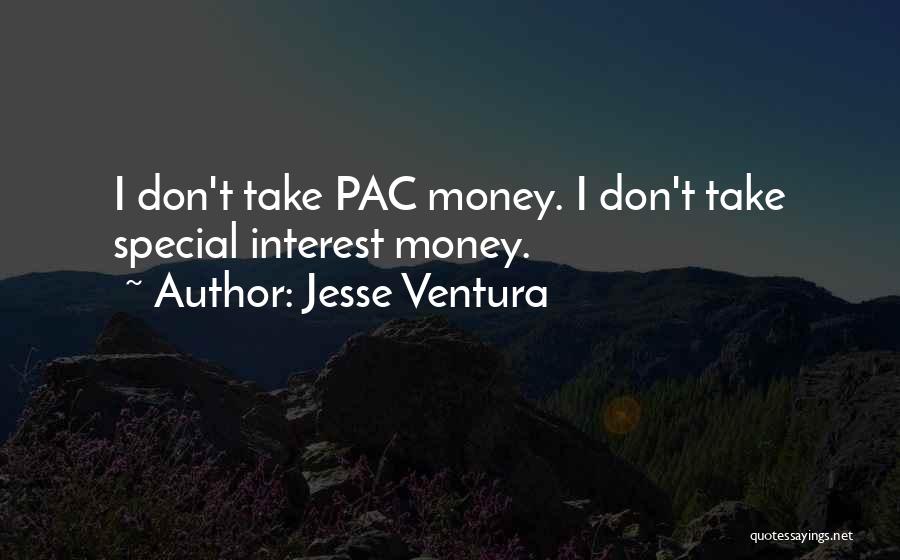 Jesse Ventura Quotes: I Don't Take Pac Money. I Don't Take Special Interest Money.