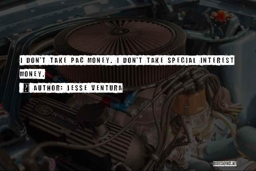 Jesse Ventura Quotes: I Don't Take Pac Money. I Don't Take Special Interest Money.