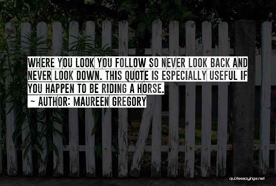 Maureen Gregory Quotes: Where You Look You Follow So Never Look Back And Never Look Down. This Quote Is Especially Useful If You