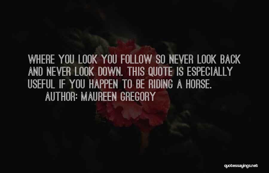 Maureen Gregory Quotes: Where You Look You Follow So Never Look Back And Never Look Down. This Quote Is Especially Useful If You