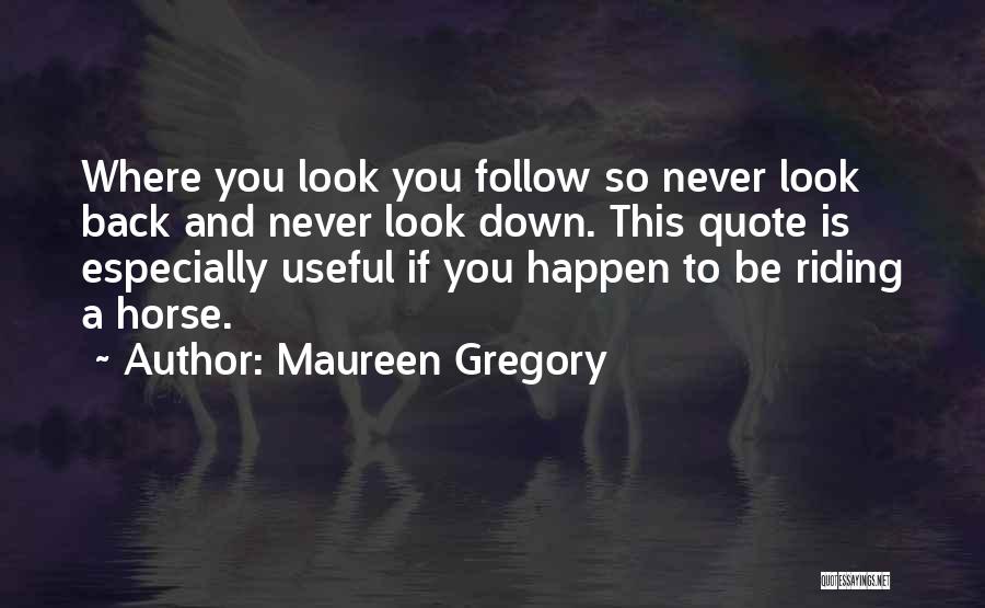 Maureen Gregory Quotes: Where You Look You Follow So Never Look Back And Never Look Down. This Quote Is Especially Useful If You
