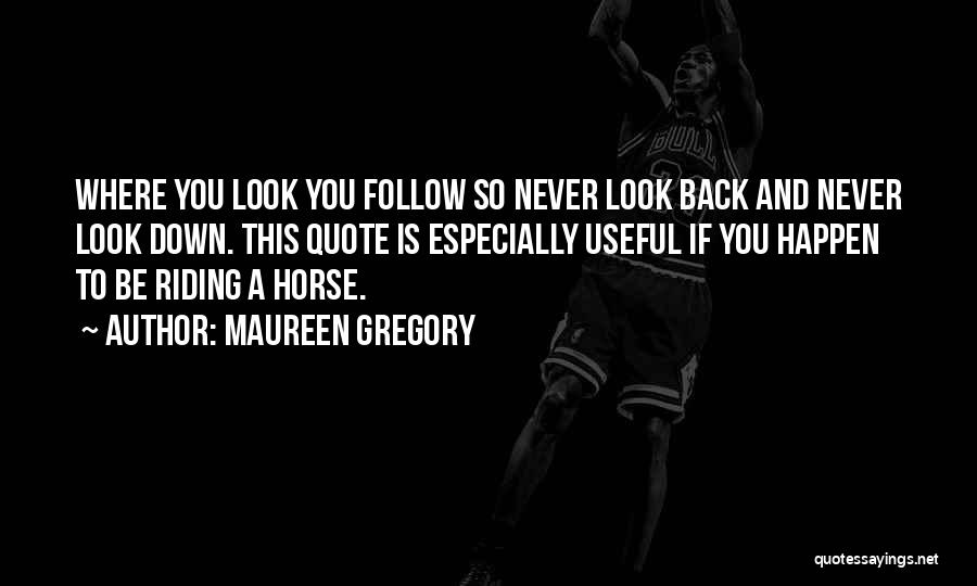 Maureen Gregory Quotes: Where You Look You Follow So Never Look Back And Never Look Down. This Quote Is Especially Useful If You