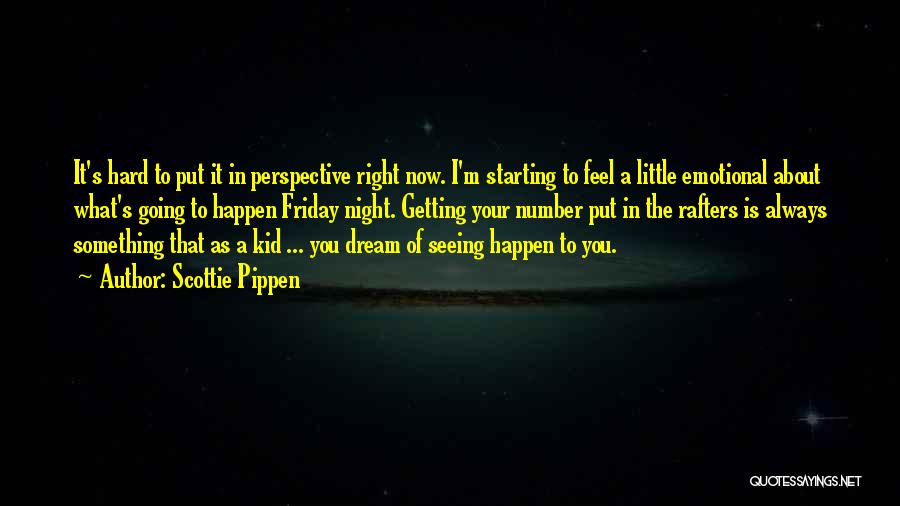 Scottie Pippen Quotes: It's Hard To Put It In Perspective Right Now. I'm Starting To Feel A Little Emotional About What's Going To