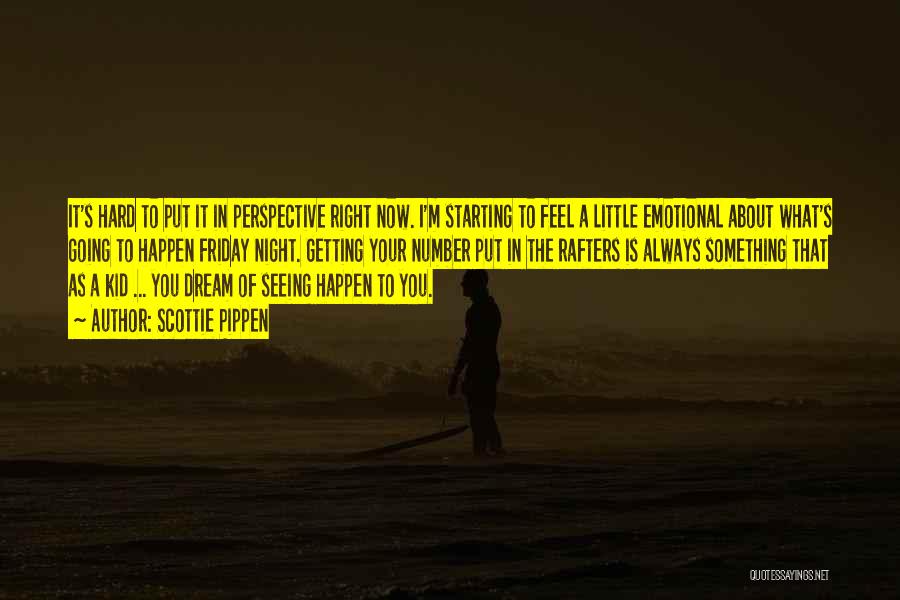 Scottie Pippen Quotes: It's Hard To Put It In Perspective Right Now. I'm Starting To Feel A Little Emotional About What's Going To