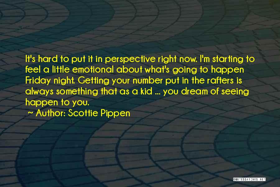 Scottie Pippen Quotes: It's Hard To Put It In Perspective Right Now. I'm Starting To Feel A Little Emotional About What's Going To