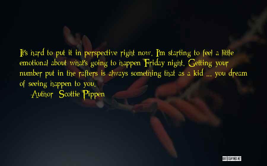 Scottie Pippen Quotes: It's Hard To Put It In Perspective Right Now. I'm Starting To Feel A Little Emotional About What's Going To