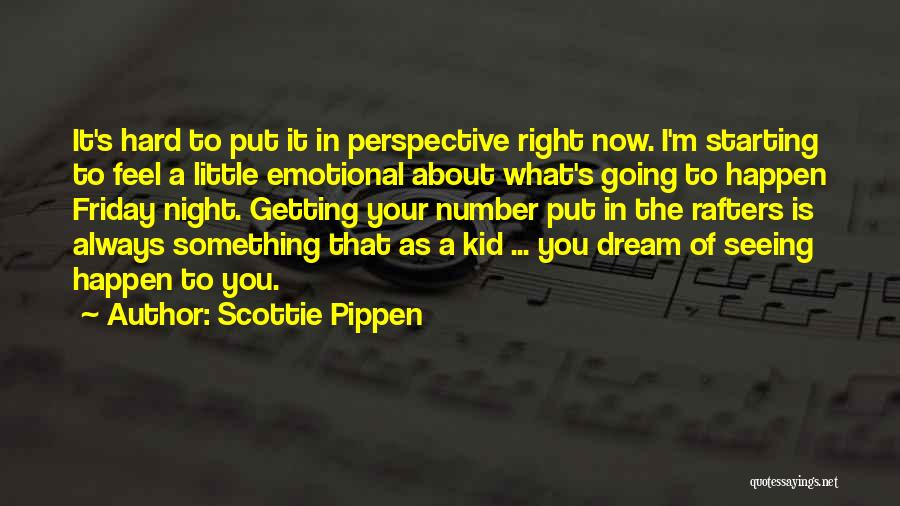 Scottie Pippen Quotes: It's Hard To Put It In Perspective Right Now. I'm Starting To Feel A Little Emotional About What's Going To