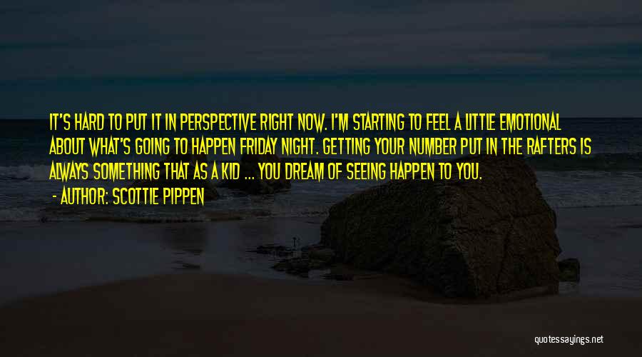 Scottie Pippen Quotes: It's Hard To Put It In Perspective Right Now. I'm Starting To Feel A Little Emotional About What's Going To