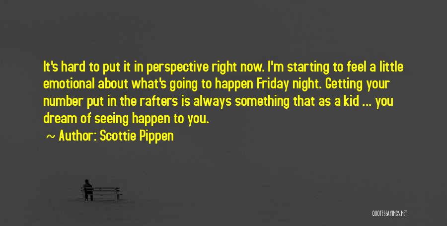 Scottie Pippen Quotes: It's Hard To Put It In Perspective Right Now. I'm Starting To Feel A Little Emotional About What's Going To