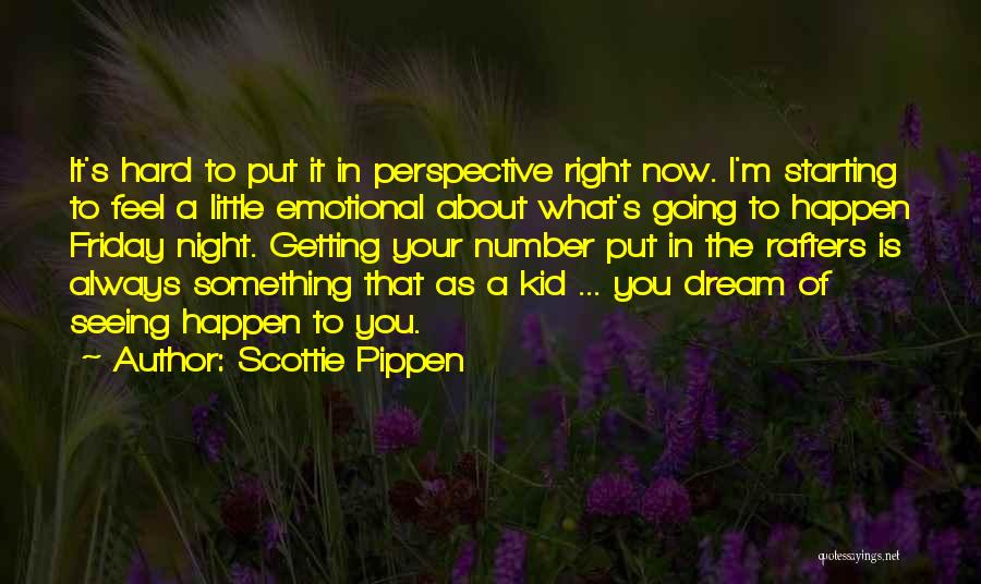 Scottie Pippen Quotes: It's Hard To Put It In Perspective Right Now. I'm Starting To Feel A Little Emotional About What's Going To