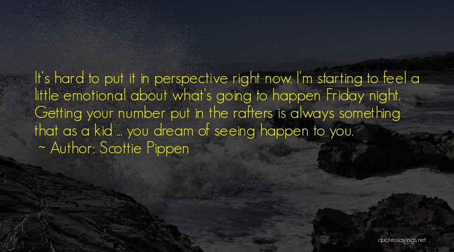 Scottie Pippen Quotes: It's Hard To Put It In Perspective Right Now. I'm Starting To Feel A Little Emotional About What's Going To