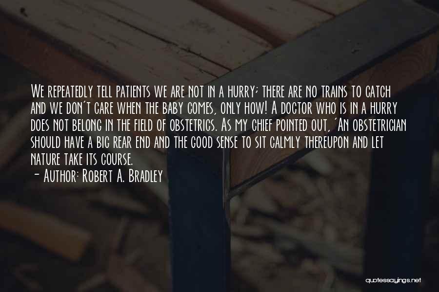 Robert A. Bradley Quotes: We Repeatedly Tell Patients We Are Not In A Hurry; There Are No Trains To Catch And We Don't Care