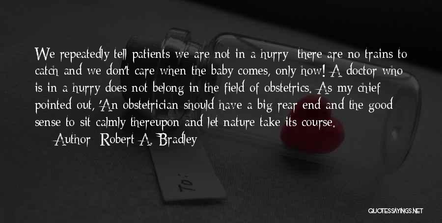 Robert A. Bradley Quotes: We Repeatedly Tell Patients We Are Not In A Hurry; There Are No Trains To Catch And We Don't Care