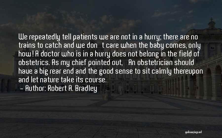 Robert A. Bradley Quotes: We Repeatedly Tell Patients We Are Not In A Hurry; There Are No Trains To Catch And We Don't Care